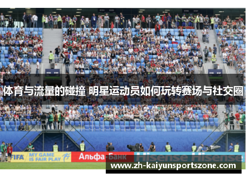 体育与流量的碰撞 明星运动员如何玩转赛场与社交圈