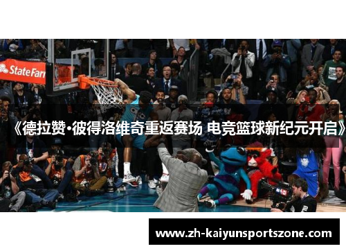 《德拉赞·彼得洛维奇重返赛场 电竞篮球新纪元开启》