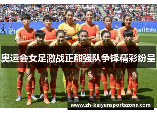 奥运会女足激战正酣强队争锋精彩纷呈